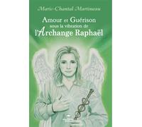 Amour et Guérison sous la vibration de l'Archange Raphaël - Marie-Chantal Martineau - Dauphin Blanc - broché - Essai