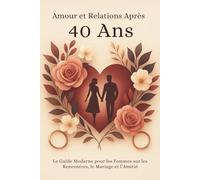 Amour et Relations Après 40 Ans : Le Guide Moderne pour les Femmes sur les Rencontres, le Mariage et l’Amitié