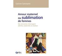 Amour maternel ou sublimation des femmes: DES ECRIVAINES INTERROGENT ALTERITE, MATERNITE, CREATION