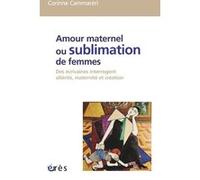 Amour maternel ou sublimation des femmes: DES ECRIVAINES INTERROGENT ALTERITE, MATERNITE, CREATION