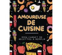 Amoureuse De cuisine: Mon carnet de recettes à remplir - Livre de cuisine vierge pour écrire vos recettes et repas préférées