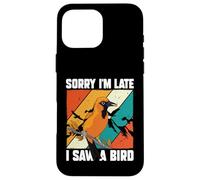 Amoureux des Oiseaux Observation des Oiseaux drôle Sorry I'm Late I Saw A Bird Coque pour iPhone 16 Pro Max