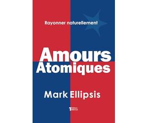 Amours Atomiques: Les plus intimes secrets de l'amour, du sexe et de l'argent pour vous changer et changer le monde.