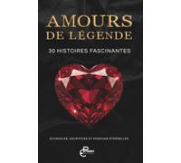 AMOURS DE LÉGENDE: 30 Histoires fascinantes : scandales, sacrifices et passions éternelles