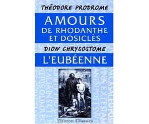 Amours de Rhodanthe et Dosiclès, par Théodore Prodrome. L'Eubéenne, par Dion Chrysostome
