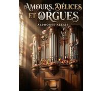 Amours, délices et orgues: Les histoires mordantes et les observations satiriques d'Alphonse Allais dans un recueil plein d'humour.
