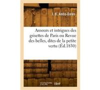 Amours et intrigues des grisettes de Paris ou Revue des belles, dites de la petite vertu J. B. Ambs-Dales (Auteur)