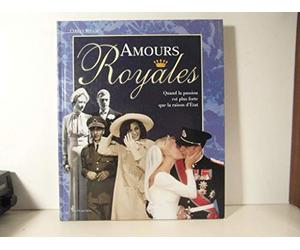 Amours Royales. Quand La Passion Est Plus Forte Que La Raison D'Etat