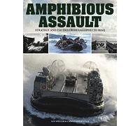 Amphibious Assault: Strategy and tactics from Gallipoli to Iraq