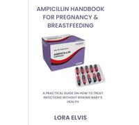 AMPICILLIN HANDBOOK FOR PREGNANCY & BREASTFEEDING: A PRACTICAL GUIDE ON HOW TO TREAT INFECTIONS WITHOUT RISKING BABY’S HEALTH
