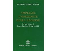 Ampliare l'orizzonte della ragione. Per una lettura di Joseph Ratzinger-Benedetto XVI