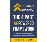 Amplified Authority: The 4 Part AI-Powered Framework for Accelerated Visibility, Amplified Engagement, and Automated Lead Generation