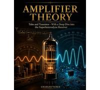 Amplifier Theory: Tube and Transistor: With a Deep Dive into the Superheterodyne Receiver