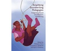 Amplifying Soundwriting Pedagogies: Integrating Sound Into Rhetoric And Writing (Practices & Possibilities)