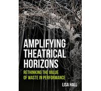 Amplifying Theatrical Horizons Rethinking the Value of Waste in Performance - Hall, Lisa - Intellect Books - ebook (ePub) - Livre