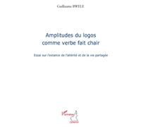 Amplitudes du logos comme verbe fait chair Essai sur l'extance de l'altérité et de la vie partagée - Guillaume Bwele - L'harmattan - broché - Essai