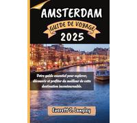AMSTERDAM GUIDE DE VOYAGE 2025: Votre guide essentiel pour explorer, découvrir et profiter du meilleur de cette destination incontournable.