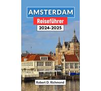 Amsterdam Reiseführer 2024-2025: Eine Umfassende Reise Durch Die Pulsierende Hauptstadt Der Niederlande Mit Erkundung Ihrer Viertel, Top-Attraktionen Und Versteckten Freuden