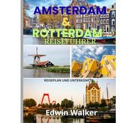 AMSTERDAM & ROTTERDAM REISEFÜHRER 2026: Amsterdam und Rotterdam aufgedeckt: Wo man übernachtet, was man isst und wie man das Herz niederländischer Innovation und Kultur erlebt
