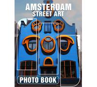 Amsterdam Street Art Photo Book: Explore 40 Stunning Images Of Vibrant Street Art In Amsterdam's Iconic Cityscape