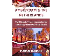 AMSTERDAM & THE NETHERLANDS: The Ultimate Travel Companion for an Unforgettable Dutch Adventure