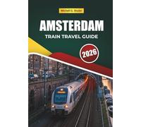 AMSTERDAM TRAIN TRAVEL GUIDE 2026: Scenic Routes, Historic Stations, Maps, Itineraries, and Practical Rail Tips Across Europe