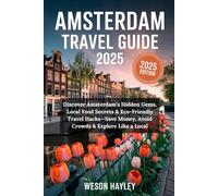 AMSTERDAM TRAVEL GUIDE 2025: Discover Amsterdam’s Hidden Gems, Local Food Secrets & Eco-Friendly Travel Hacks-Save Money, Avoid Crowds & Explore Like a Local