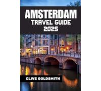 AMSTERDAM TRAVEL GUIDE 2025: Explore the Venice of the North Like a Local - with Confidence and Curiosity