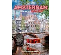 AMSTERDAM TRAVEL GUIDE 2026/2027: Your Complete Arrival to Departure Guide to Amsterdam, Designed to Help You Explore More in Less Time with Easy ... Budget Planning, and Top Attractions.