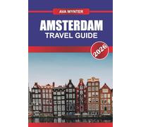 AMSTERDAM TRAVEL GUIDE 2026: Discover Dutch Art & Culture, and Experience the Soul of the Netherlands