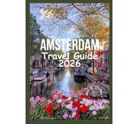 AMSTERDAM Travel Guide 2026: Experience Amsterdam with world-famous sights, lively festivals, easy day trips and authentic local secrets