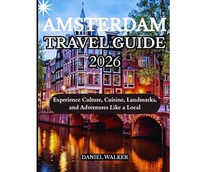 AMSTERDAM TRAVEL GUIDE 2026: Experience Culture, Cuisine, Landmarks, and Adventures Like a Local