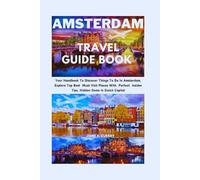 AMSTERDAM TRAVEL GUIDE BOOK: Your Handbook To Discover Things To Do In Amsterdam, Explore Top Best Must Visit Places With Perfect Insider Tips, Hidden Gems In Dutch Capital