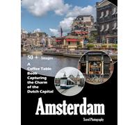 Amsterdam Travel Photography: A visual journey through stunning canals, historic architecture, and the heart of the Netherlands (Travel Coffee Table Books)