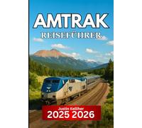 Amtrak REISEFÜHRER 2025 2026: Malerische Zugstrecken, sehenswerte Haltestellen und wichtige Tipps für die Erkundung Amerikas mit der Bahn