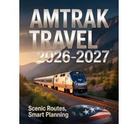 AMTRAK TRAVEL 2026-2027: SCENIC ROUTES, SMART PLANNING TOOLS, AND INSIDER TIPS FOR EXPLORING THE UNITED STATES BY TRAIN