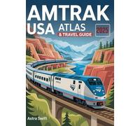 AMTRAK USA Atlas & Travel Guide 2025: Best Routes, Scenic Rail Vacations, Coast-to-Coast Itineraries, National Parks, Sleeper Cars, Tickets, Maps & Expert Travel Tips
