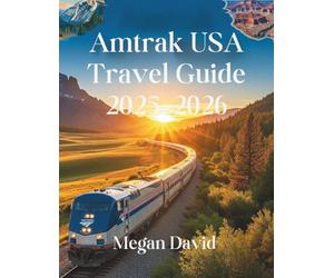 Amtrak USA Travel Guide 2025-2026: Ride the Rails Across America in Comfort, Style, and Confidence