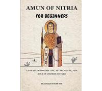 Amun of Nitria for Beginners: Understanding His Life, Settlements, and Role in Church History