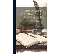 Amusemens De Littérature, De Morale Et De Politique