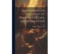 Amusements In The Light Of Reason, History, And Revelation