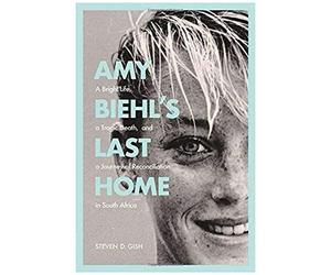 Amy Biehl's Last Home: A Bright Life, A Tragic Death, And A Journey Of Reconciliation In South Africa