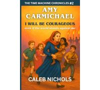 Amy Carmichael: I Will Be Courageous, Even if the Whole World Stands Against Me: (The Time Machine Chronicles Book 2): A Time Travel Adventure to Meet Heroes from History