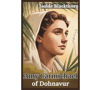Amy Carmichael of Dohnavur: Christian Missionary Biography - How an Irish Woman Rescued Children, Founded a Mission, and Served God in India