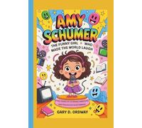 Amy Schumer: The Funny Girl Who Made the World Laugh - A Kid’s Story of Courage, Creativity, and Following Your Dreams