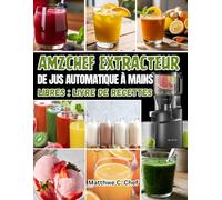 AMZCHEF EXTRACTEUR DE JUS AUTOMATIQUE À MAINS LIBRES : LIVRE DE RECETTES: 150 recettes de jus de extracteur aux fruits et légumes frais - jus ... pour l’énergie, l’immunité et le bien-être