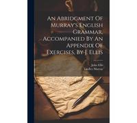 An Abridgment Of Murray's English Grammar, Accompanied By An Appendix Of Exercises, By J. Ellis