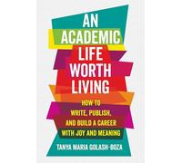 An Academic Life Worth Living: How to Write, Publish, and Build a Career with Joy and Meaning