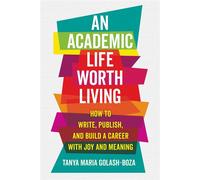 An Academic Life Worth Living How to Write, Publish, and Build a Career with Joy and Meaning - Tanya Maria Golash-Boza - University of California Press - ebook (ePub) - Livre