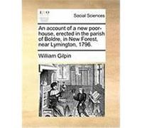 An Account of a New Poor-House, Erected in the Parish of Boldre, in New Forest, Near Lymington, 1796. Gilpin, William (Auteur)